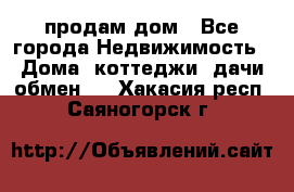 продам дом - Все города Недвижимость » Дома, коттеджи, дачи обмен   . Хакасия респ.,Саяногорск г.